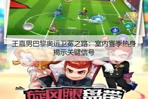王嘉男巴黎奥运卫冕之路：室内赛季热身揭示关键信号
