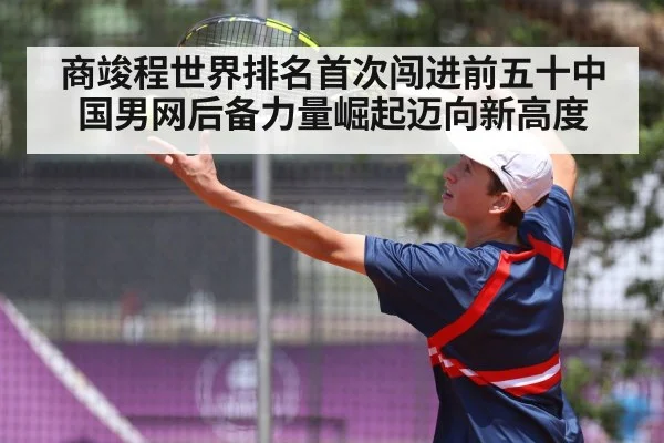 商竣程世界排名首次闯进前五十中国男网后备力量崛起迈向新高度
