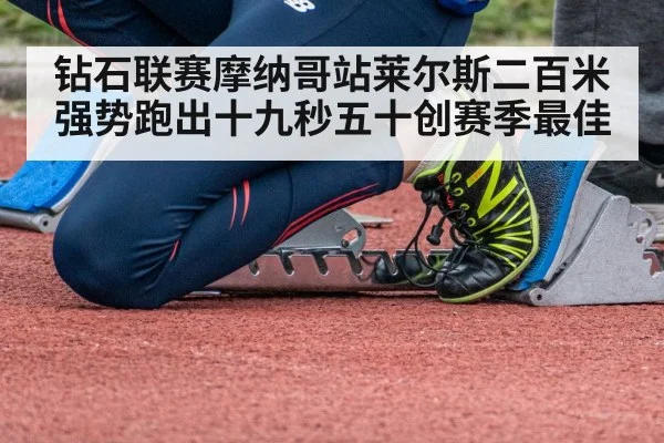 钻石联赛摩纳哥站莱尔斯二百米强势跑出十九秒五十创赛季最佳