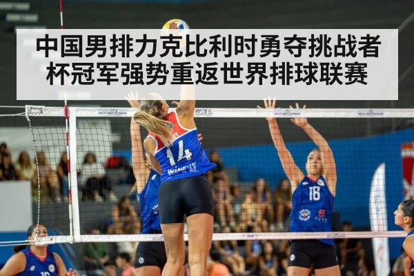 中国男排力克比利时勇夺挑战者杯冠军强势重返世界排球联赛