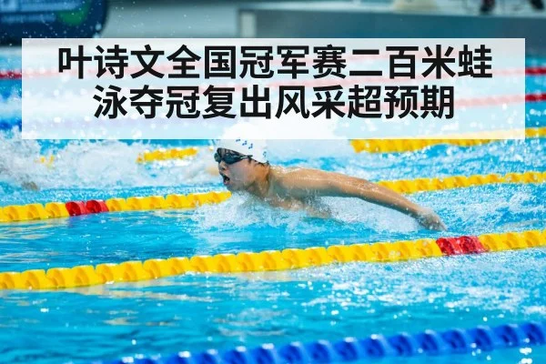 叶诗文全国冠军赛二百米蛙泳夺冠复出风采超预期